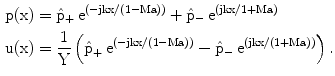 $$\begin{aligned}\mathrm{p}(\mathrm{x})&=\hat{\mathrm{p}}_{+}\,\mathrm{e}^{\left(\mathrm{-jkx/(1-Ma)}\right)}+\hat{\mathrm{p}}_{-}\,\mathrm{e}^{(\mathrm{jkx/1+Ma})}\\ \mathrm{u}(\mathrm{x})&=\frac{1}{\mathrm{Y}}\left(\hat{\mathrm{p}}_{+}\,\mathrm{e}^{\left(\mathrm{-jkx/(1-Ma)}\right)}-\hat{\mathrm{p}}_{-}\,\mathrm{e}^{\left(\mathrm{jkx/(1+Ma)}\right)}\right).\end{aligned}$$