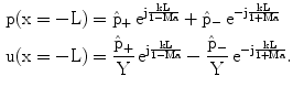 $$\begin{aligned}\mathrm{p}(\mathrm{x=-L})&=\hat{\mathrm{p}}_{+}\,\mathrm{e}^{\mathrm{j}\frac{\mathrm{kL}}{1-\mathrm{Ma}}}+\hat{\mathrm{p}}_{-}\,\mathrm{e}^{-\mathrm{j}\frac{\mathrm{kL}}{1+\mathrm{Ma}}}\\ \mathrm{u}(\mathrm{x=-L})&=\frac{\hat{\mathrm{p}}_{+}}{\mathrm{Y}}\,\mathrm{e}^{\mathrm{j}\frac{\mathrm{kL}}{1-\mathrm{Ma}}}-\frac{\hat{\mathrm{p}}_{-}}{\mathrm{Y}}\,\mathrm{e}^{-\mathrm{j}\frac{\mathrm{kL}}{1+\mathrm{Ma}}}.\end{aligned}$$