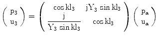 $$\left(\begin{array}[]{c}\mathrm{p_{3}}\\ \mathrm{u_{3}}\\ \end{array}\right)=\left(\begin{array}[]{cc}{\cos\mathrm{kl}_{3}}&{\mathrm{jY}_{3}\,\sin\mathrm{kl}_{3}}\\ {\dfrac{\mathrm{j}}{\mathrm{Y}_{3}\,\sin\mathrm{kl}_{3}}}&{\cos\mathrm{kl}_{3}}\\ \end{array}\right)\left(\begin{array}[]{c}\mathrm{p_{a}}\\ \mathrm{u_{a}}\\ \end{array}\right)$$