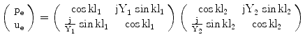 $$\left(\begin{array}[]{c}\mathrm{p_{e}}\\ \mathrm{u_{e}}\\ \end{array}\right) =\left(\begin{array}[]{cc}{\cos\mathrm{kl}_{1}}&{\mathrm{jY}_{1}\,\sin\mathrm{kl}_{1}}\\ {\frac{\mathrm{j}}{\mathrm{Y}_{1}}\,\sin\mathrm{kl}_{1}}&{\cos\mathrm{kl}_{1}}\\ \end{array}\right)\left(\begin{array}[]{cc}{\cos\mathrm{kl}_{2}}&{\mathrm{jY}_{2}\,\sin\mathrm{kl}_{2}}\\ {\frac{\mathrm{j}}{\mathrm{Y}_{2}}\,\sin\mathrm{kl}_{2}}&{\cos\mathrm{kl}_{2}}\\ \end{array}\right)$$