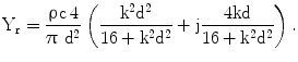 $$\mathrm{Y_{r}}=\frac{\uprho\mathrm{c}\,4}{\uppi\,\,\mathrm{d}^{2}}\left(\frac{\mathrm{k^{2}d^{2}}}{16+\mathrm{k^{2}d^{2}}}+\mathrm{j}\frac{4\mathrm{kd}}{16+\mathrm{k^{2}d^{2}}}\right).$$