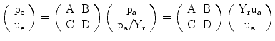 $$\left(\begin{array}[]{c}\mathrm{p_{e}}\\ \mathrm{u_{e}}\\ \end{array}\right)=\left(\begin{array}[]{cc}\mathrm{A}&\mathrm{B}\\ \mathrm{C}&\mathrm{D}\\ \end{array}\right)\left(\begin{array}[]{c}\mathrm{p_{a}}\\ \mathrm{p_{a}/Y_{r}}\\ \end{array}\right)=\left(\begin{array}[]{cc}\mathrm{A}&\mathrm{B}\\ \mathrm{C}&\mathrm{D}\\ \end{array}\right)\left(\begin{array}[]{c}\mathrm{Y_{r}u_{a}}\\ \mathrm{u_{a}}\\ \end{array}\right)$$