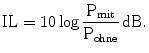 $$\text{IL}=10\log\frac{\mathrm{P_{mit}}}{\mathrm{P_{ohne}}}\,\mathrm{dB}.$$