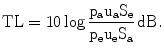 $$\text{TL}=10\log\frac{\mathrm{p_{a}u_{a}S_{e}}}{\mathrm{p_{e}u_{e}S_{a}}}\,\mathrm{dB}.$$