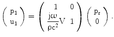 $$\left(\begin{array}[]{c}\mathrm{p_{1}}\\ \mathrm{u_{1}}\\ \end{array}\right)=\left(\begin{array}[]{cc}1&0\\ {\dfrac{\mathrm{j}\upomega}{\uprho\mathrm{c}^{2}}\mathrm{V}}&1\\ \end{array}\right)\left(\begin{array}[]{c}\mathrm{p_{r}}\\ 0\\ \end{array}\right).$$