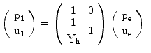 $$\left(\begin{array}[]{c}\mathrm{p_{1}}\\ \mathrm{u_{1}}\\ \end{array}\right)=\left(\begin{array}[]{cc}1&0\\ {\dfrac{1}{\mathrm{Y_{h}}}}&1\\ \end{array}\right)\left(\begin{array}[]{c}\mathrm{p_{e}}\\ \mathrm{u_{e}}\\ \end{array}\right).$$