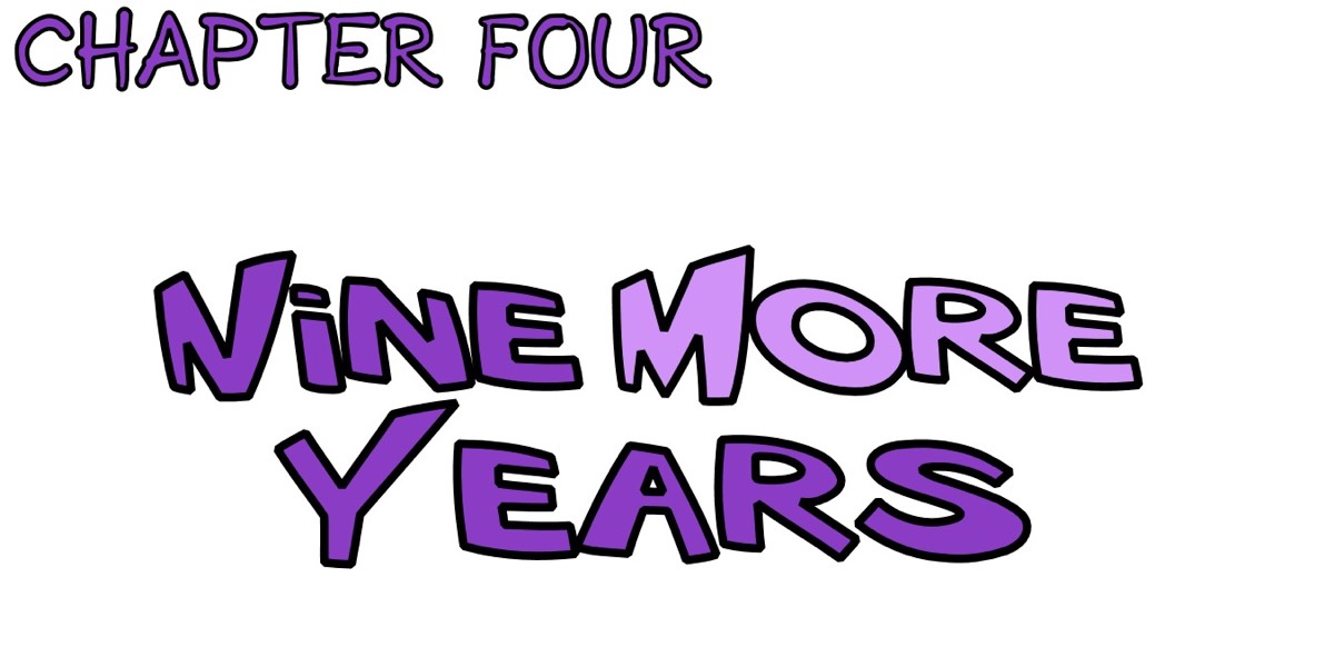 Chapter Four: Nine more years.