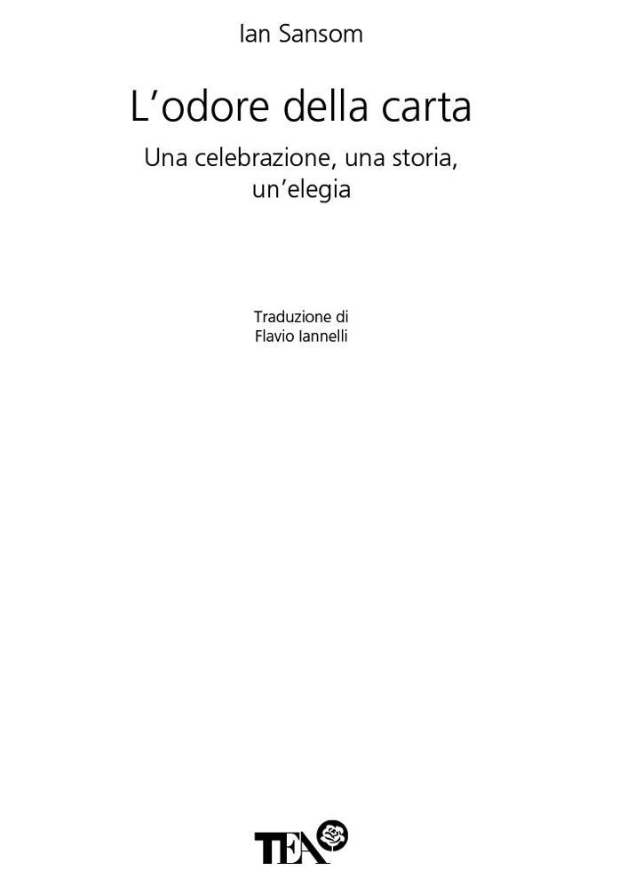 frontespizio: autore: Ian Sansom. Titolo: L'odore della carta. sottotitolo: Una celebrazione, una storia, un'elegia. Traduzione di Flavio Iannelli. Tea 