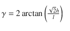 
$$ \gamma =2\arctan \left(\frac{\sqrt{2}h}{l}\right)^{\phantom{\frac{1^.}{2}}}_{\phantom{V_1}} $$
