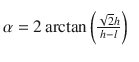 
$$ \alpha =2\arctan \left(\frac{\sqrt{2}h}{h-l}\right)^{\phantom{\frac{1^.}{2}}} $$
