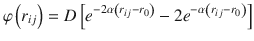 
$$ \varphi \left({r}_{ij}\right)=D\left[{e}^{-2\alpha \left({r}_{ij}-{r}_0\right)}-2{e}^{-\alpha \left({r}_{ij}-{r}_0\right)}\right] $$
