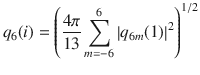 
$$ {q}_6(i)={\left(\frac{4\pi }{13}\sum_{m=-6}^6{\left|{q}_{6m}(1)\right|}^2\right)}^{1/2} $$
