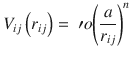 
$$ {V}_{ij}\left({r}_{ij}\right)=\ \prime{o} {\left(\frac{a}{r_{ij}}\right)}^n $$
