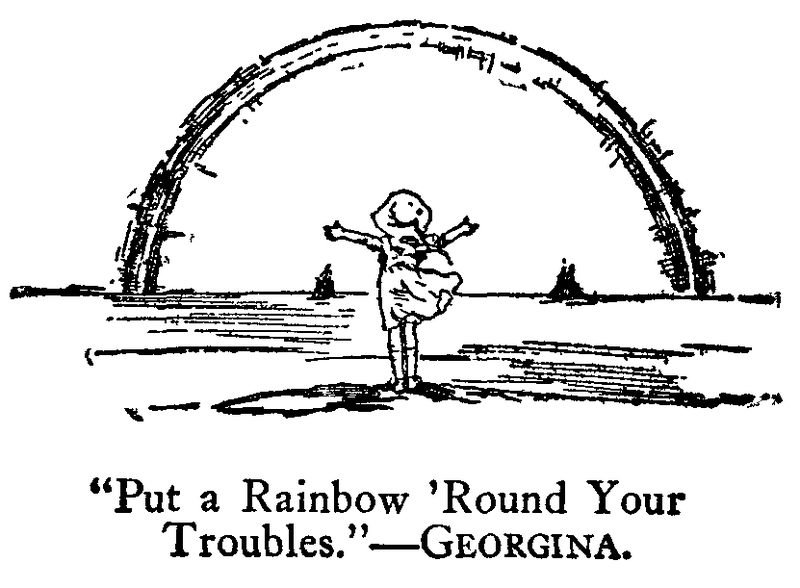 “Put a Rainbow ’Round Your Troubles.”--Georgina.