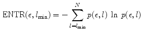 $$\begin{aligned} \mathrm{ENTR}(\epsilon ,l_\mathrm{min}) = - \sum _{l=l_\mathrm{min}}^{N} p(\epsilon ,l) \; \ln \; p(\epsilon ,l) \end{aligned}$$