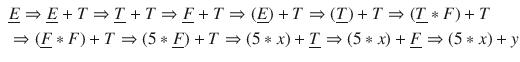 $$\begin{aligned} \begin{aligned}&\underline{E} \Rightarrow \underline{E} + T \Rightarrow \underline{T} + T \Rightarrow \underline{F} + T \Rightarrow (\underline{ E }) + T \Rightarrow ( \underline{T} ) + T \Rightarrow ( \underline{T} * F ) + T \\&\Rightarrow ( \underline{F} * F ) + T \Rightarrow ( 5 * \underline{F} ) + T \Rightarrow ( 5 * x ) + \underline{T} \Rightarrow ( 5 * x ) + \underline{F} \Rightarrow ( 5 * x ) + y \end{aligned} \end{aligned}$$