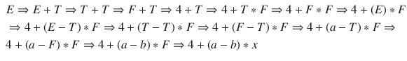 $$\begin{aligned} \begin{aligned}&E \Rightarrow E + T \Rightarrow T + T \Rightarrow F + T \Rightarrow 4 + T \Rightarrow 4 + T * F \Rightarrow 4 + F * F \Rightarrow 4 + ( E ) * F \\&\Rightarrow 4 + ( E - T ) * F \Rightarrow 4 + ( T - T ) * F \Rightarrow 4 + ( F - T ) * F \Rightarrow 4 + ( a - T ) * F \Rightarrow \\&4 + ( a - F ) * F \Rightarrow 4 + ( a - b ) * F \Rightarrow 4 + ( a - b ) * x \end{aligned} \end{aligned}$$