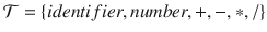 $$\mathcal {T} = \{identifier, number,+,-,*,/\}$$