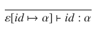 $$\begin{aligned} \frac{}{\varepsilon [id \mapsto \alpha ]\vdash id : \alpha } \end{aligned}$$