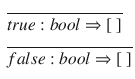 $$\begin{aligned}&\frac{}{true:bool \Rightarrow [~]} \\&\frac{}{false:bool \Rightarrow [~]} \end{aligned}$$