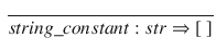 $$\begin{aligned} \frac{}{string\_constant:str \Rightarrow [~]} \end{aligned}$$