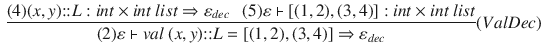 $$\begin{aligned} \dfrac{ (4) (x, y){:}{:}L : int\times int~list\Rightarrow \varepsilon _{dec} ~~~ (5) \varepsilon \vdash [(1,2),(3,4)] : int\times int~list }{ (2) \varepsilon \vdash val~(x, y){:}{:}L = [(1,2),(3,4)]\Rightarrow \varepsilon _{dec} }(ValDec) \end{aligned}$$