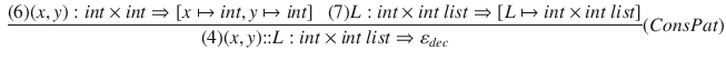 $$\begin{aligned} \dfrac{ (6) (x, y) : int \times int \Rightarrow [x\mapsto int, y\mapsto int] ~~~ (7) L : int\times int~list \Rightarrow [L\mapsto int\times int~list] }{ (4) (x, y){:}{:}L : int\times int~list\Rightarrow \varepsilon _{dec} }(ConsPat) \end{aligned}$$