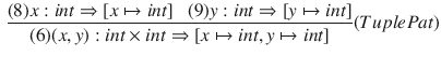 $$\begin{aligned} \dfrac{ (8) x : int \Rightarrow [x\mapsto int] ~~~ (9) y : int \Rightarrow [y\mapsto int] }{ (6) (x, y) : int \times int \Rightarrow [x\mapsto int, y\mapsto int] }(TuplePat) \end{aligned}$$