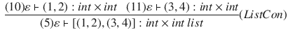 $$\begin{aligned} \dfrac{ (10)\varepsilon \vdash (1,2):int\times int ~~~ (11)\varepsilon \vdash (3,4):int\times int }{ (5) \varepsilon \vdash [(1,2),(3,4)] : int\times int~list }(ListCon) \end{aligned}$$