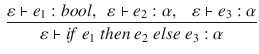 $$\begin{aligned} \frac{\varepsilon \vdash e_1:bool,~~\varepsilon \vdash e_2:\alpha ,~~~\varepsilon \vdash e_3:\alpha }{\varepsilon \vdash i\!f~e_1~then~e_2~else~e_3 : \alpha } \end{aligned}$$