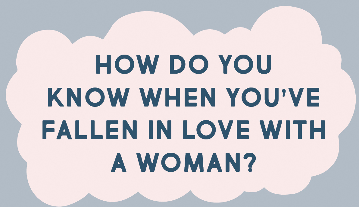 HOW DO YOU KNOW WHEN YOU’VE FALLEN IN LOVE WITH A WOMAN?