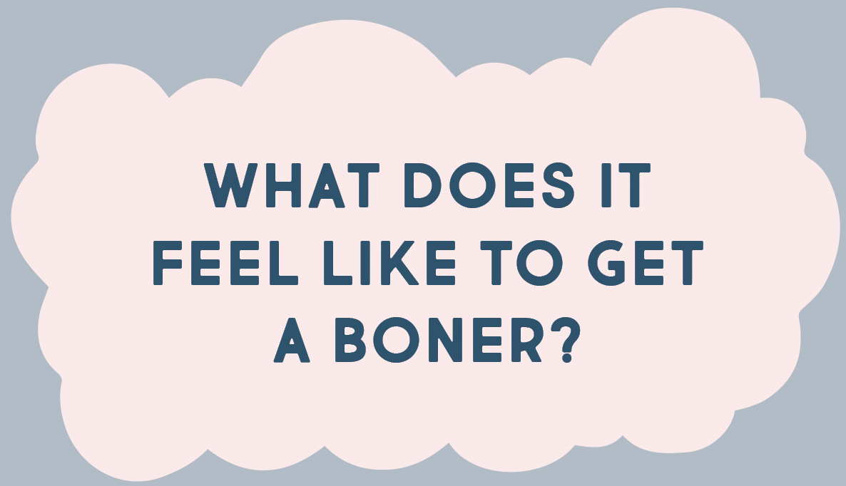 WHAT DOES IT FEEL LIKE TO GET A BONER?