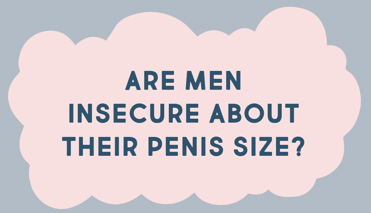 ARE MEN INSECURE ABOUT THEIR PENIS SIZE?