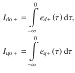 $$  \begin{aligned}   I_{{{\text{do + }}}}  &  = \int\limits_{{ - \infty }}^{0} {e_{{d + }} \left( \tau  \right){\mkern 1mu} {\text{d}}\tau ,}  \\    I_{{{\text{qo + }}}}  &  = \int\limits_{{ - \infty }}^{0} {e_{{q + }} \left( \tau  \right){\mkern 1mu} {\text{d}}\tau }  \\  \end{aligned}  $$