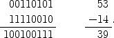 $$\begin{array}{rrr}00110101 & \qquad & 53 \\11110010 & & -14 \\ \cline{1-1}\cline{3-3}100100111 & & 39\end{array}.$$