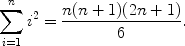 $$\sum_{i = 1}^{n} {i^2} = \frac{n(n+1)(2n+1)}{6}.$$