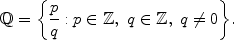 $$\mathbb{Q}= \biggl\{\frac{p}{q} : p\in \mathbb{Z},\ q \in \mathbb{Z},\ q \ne0\biggr\}.$$