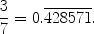 $$\frac{3}{7} = 0.\overline{428571}.$$