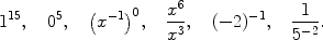 $$1^{15},\quad 0^5,\quad \bigl(x^{-1}\bigr)^0,\quad \frac{x^6}{x^3},\quad (-2)^{-1},\quad \frac{1}{5^{-2}}.$$