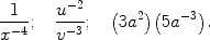 $$\frac{1}{x^{-4}};\quad \frac{u^{-2}}{v^{-3}} ;\quad \bigl(3a^2\bigr)\bigl(5a^{-3}\bigr).$$