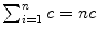 $\sum_{i= 1}^{n} {c} = nc$