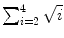 $\sum_{i = 2}^{4} {\sqrt{i}}$