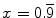 $x = 0.\overline{9}$