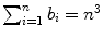 $\sum_{i =1}^{n} {b_{i}} = n^{3}$