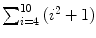 $\sum_{i = 4}^{10} {(i^{2}+1)}$