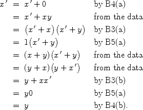 $$\begin{array}{rcl@{\quad}l}x^{\,\prime} & = & x^{\,\prime} + 0 & \mbox{by B4(a)} \\[3pt]& = & x^{\,\prime} + xy & \mbox{from the data} \\[3pt]& = & \bigl(x^{\,\prime} + x\bigr)\bigl(x^{\,\prime} + y\bigr) & \mbox{by B3(a)} \\[3pt]& = & 1\bigl(x^{\,\prime} + y\bigr) & \mbox{by B5(a)} \\[3pt]& = & (x + y)\bigl(x^{\,\prime} + y\bigr) & \mbox{from the data} \\[3pt]& = & (y + x)\bigl(y + x^{\,\prime} \bigr) & \mbox{from the data} \\[3pt]& = & y + x x^{\,\prime} & \mbox{by B3(b)} \\[3pt]& = & y 0 & \mbox{by B5(a)} \\[3pt]& = & y & \mbox{by B4(b)}.\end{array}$$