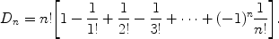 $$D_n = n! \biggl[ 1 - \frac{1}{1!} + \frac{1}{2!} - \frac{1}{3!} + \cdots+(-1)^n\frac{1}{n!} \biggr] .$$