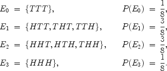 $$\begin{array}{lcl@{\qquad}lcl}E_0 & = & \{TTT\}, & P(E_0) & = & \displaystyle \frac{1}{8}, \\[7pt]E_1 & = & \{HTT, THT, TTH\}, & P(E_1) & = & \displaystyle \frac{3}{8}, \\[7pt]E_2 & = & \{HHT, HTH, THH\}, & P(E_2) & = & \displaystyle \frac{3}{8}, \\[7pt]E_3 & = & \{HHH\}, & P(E_3) & = & \displaystyle \frac{1}{8}.\end{array}$$