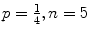 $p = \frac{1}{4}, n = 5$