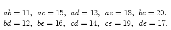 $\begin{array}[t]{lllll}ab=11, & ac=15, & ad=13, &ae=18, & bc=20. \\bd=12, & be=16, & cd=14 , & ce=19, & de=17.\end{array}$